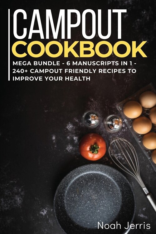 Campout Cookbook: MEGA BUNDLE - 6 Manuscripts in 1 - 240+ Campout friendly recipes to improve your health (Paperback)
