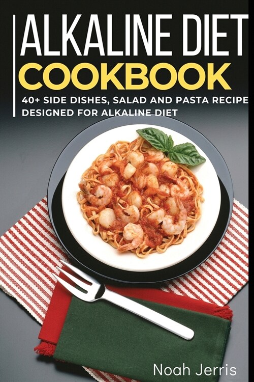 Alkaline Diet Cookbook: 40+ Side dishes, Salad and Pasta recipes designed for Alkaline Diet (Paperback)