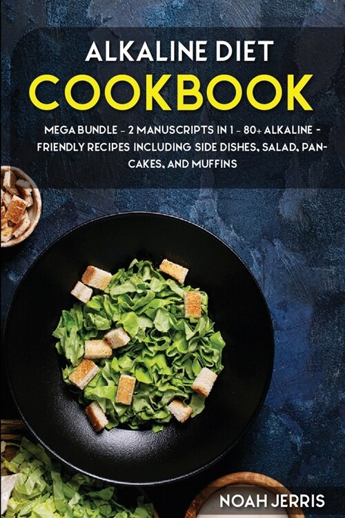 Alkaline Diet Cookbook: MEGA BUNDLE - 2 Manuscripts in 1 - 80+ Alkaline - friendly recipes including side dishes, salad, pancakes, and muffins (Paperback)