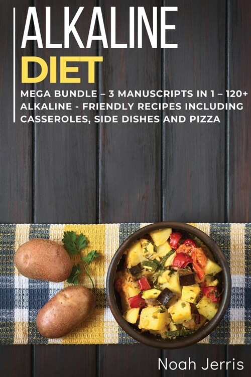 Alkaline Diet Cookbook: MEGA BUNDLE - 3 Manuscripts in 1 - 120+ Alkaline - friendly recipes including Salad, Casseroles and pizza (Paperback)