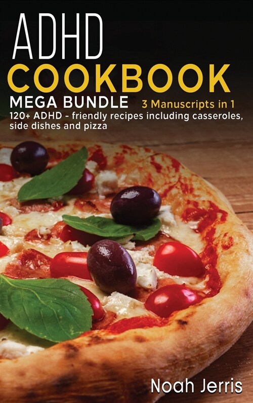 ADHD Cookbook: MEGA BUNDLE - 3 Manuscripts in 1 - 120+ ADHD - friendly recipes including casseroles, side dishes and pizza (Hardcover)