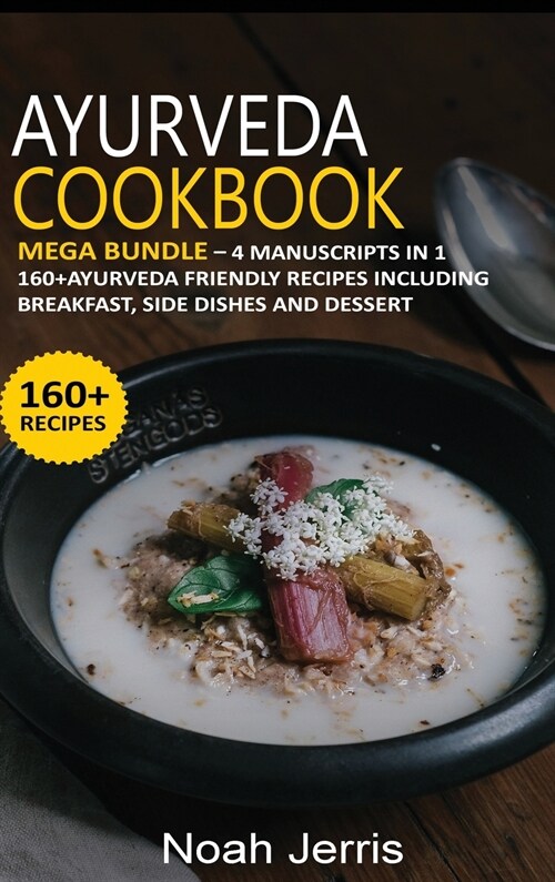 Ayurveda Cookbook: MEGA BUNDLE - 4 Manuscripts in 1 -160+ Ayurveda - friendly recipes including breakfast, side dishes and dessert (Hardcover)