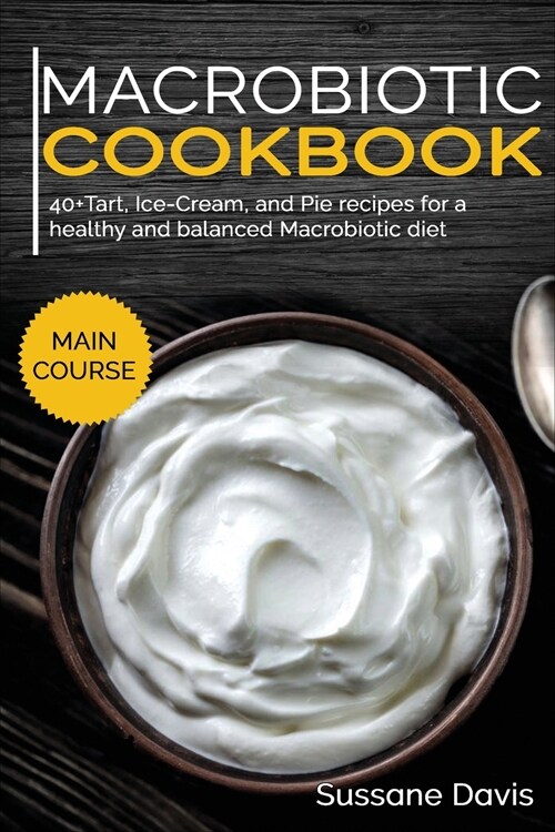 Macrobiotic Cookbook: 40+Tart, Ice-Cream, and Pie recipes for a healthy and balanced Macrobiotic diet (Paperback)