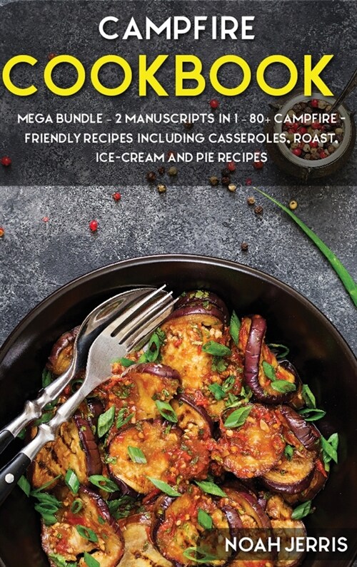 Campfire Cookbook: MEGA BUNDLE - 2 Manuscripts in 1 - 80+ Campfire - friendly recipes including casseroles, roast, ice-cream and pie reci (Hardcover)