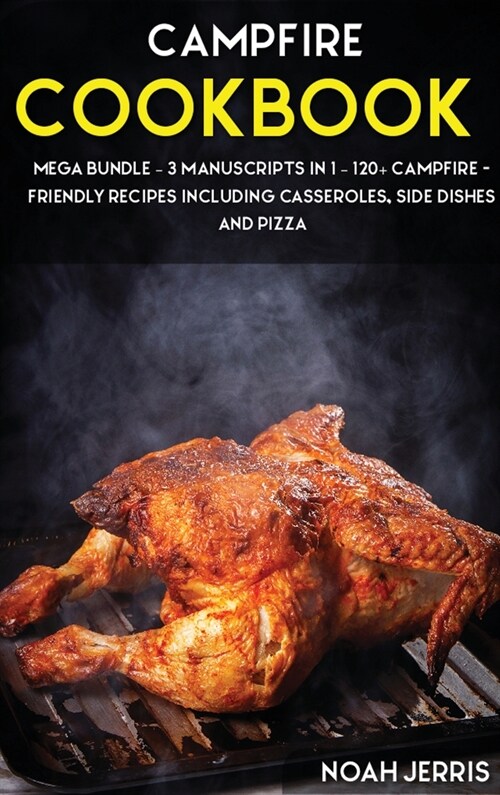 Campfire Cookbook: MEGA BUNDLE - 3 Manuscripts in 1 - 120+ Campfire - friendly recipes including casseroles, side dishes and pizza (Hardcover)