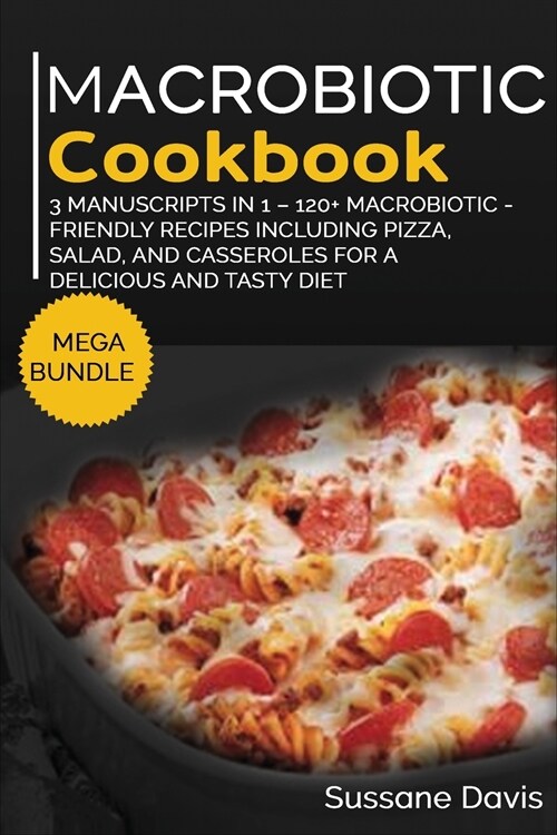 Macrobiotic Cookbook: MEGA BUNDLE - 3 Manuscripts in 1 - 120+ Macrobiotic - friendly recipes including pizza, side dishes, and casseroles fo (Paperback)
