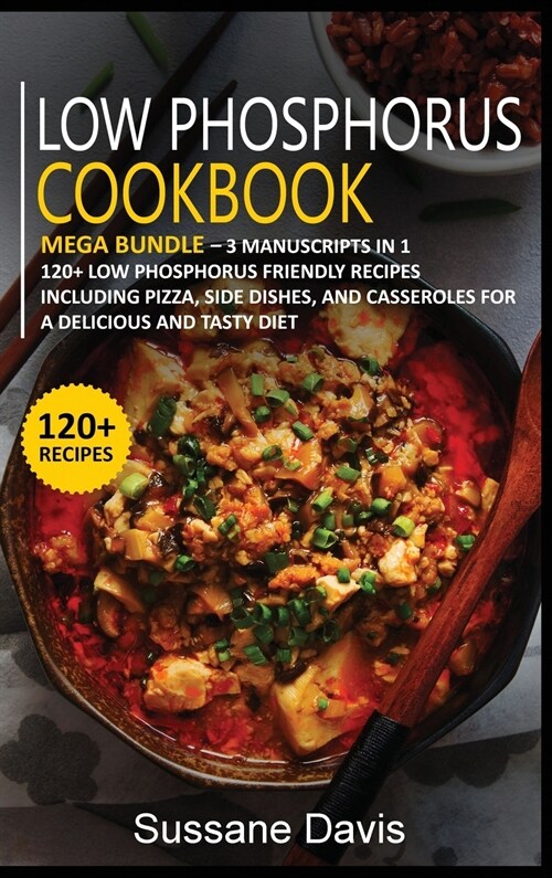 Low Phosphorus Cookbook: MEGA BUNDLE - 3 Manuscripts in 1 - 120+ Low Phosphorus - friendly recipes including Pizza, Salad, and Casseroles for a (Hardcover)