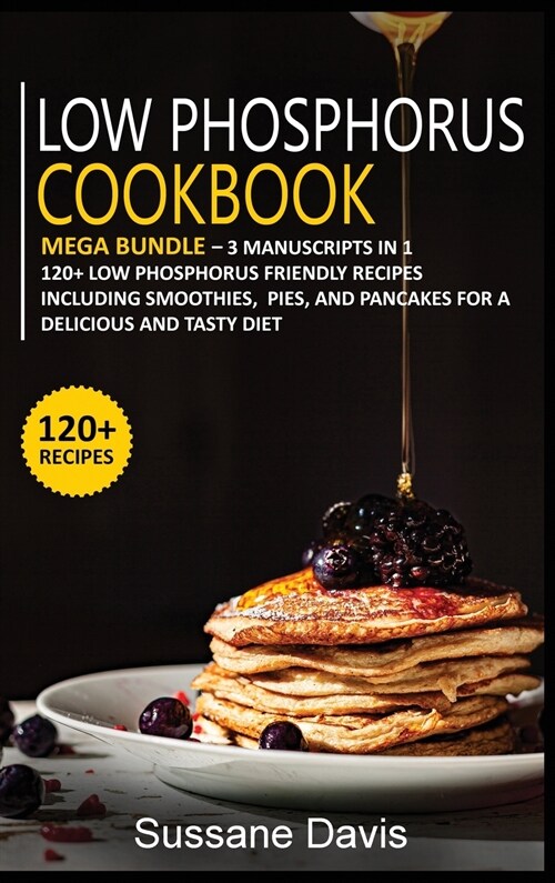 Low Phosphorus Cookbook: MEGA BUNDLE - 3 Manuscripts in 1 - 120+ Low Phosphorus - friendly recipes including smoothies, pies, and pancakes for (Hardcover)
