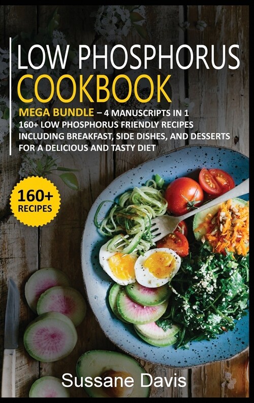Low Phosphorus Cookbook: MEGA BUNDLE - 4 Manuscripts in 1 -160+ Low Phosphorus - friendly recipes including breakfast, side dishes, and dessert (Hardcover)