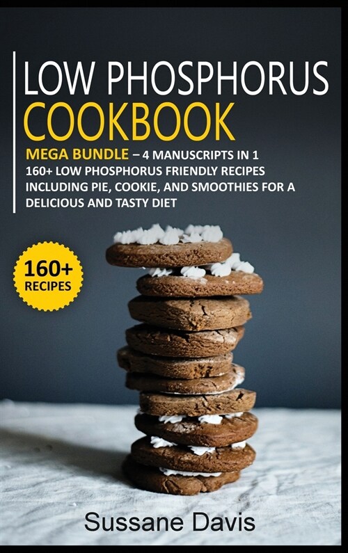 Low Phosphorus Cookbook: MEGA BUNDLE - 4 Manuscripts in 1 - 160+ Low Phosphorus - friendly recipes including pie, cookie, and smoothies for a d (Hardcover)