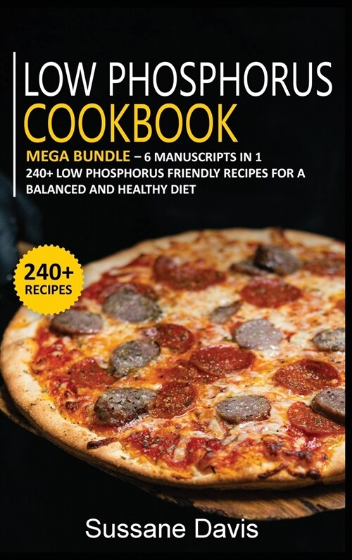 Low Phosphorus Cookbook: MEGA BUNDLE - 6 Manuscripts in 1 - 240+ Low Phosphorus - friendly recipes for a balanced and healthy diet (Hardcover)