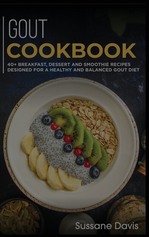 Gout Cookbook: 40+ Breakfast, Dessert and Smoothie Recipes designed for a healthy and balanced GOUT diet (Hardcover)