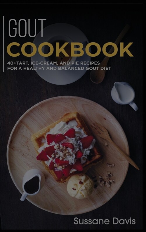 Gout Cookbook: 40+Tart, Ice-Cream, and Pie recipes for a healthy and balanced GOUT diet (Hardcover)