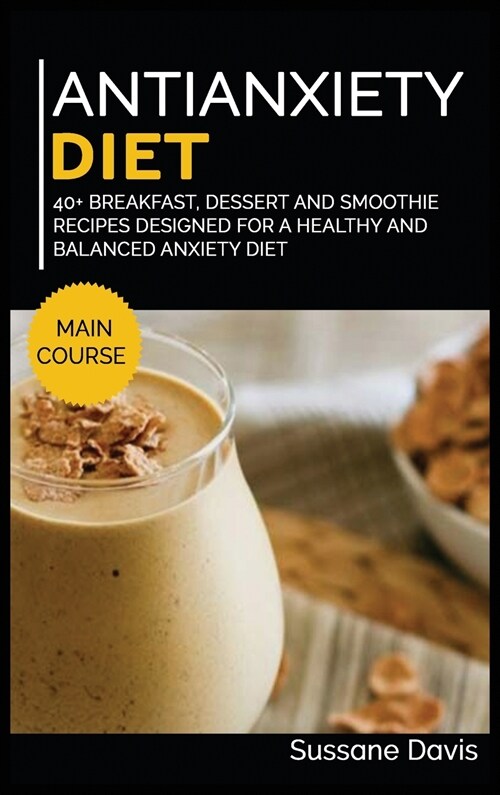 Antianxiety Diet: 40+ Breakfast, Dessert and Smoothie Recipes designed for a healthy and balanced Anxiety diet (Hardcover)