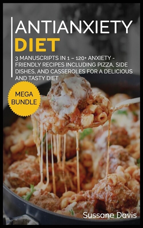 Antianxiety Diet: MEGA BUNDLE - 3 Manuscripts in 1 - 120+ Anxiety - friendly recipes including pizza, side dishes, and casseroles for a (Hardcover)