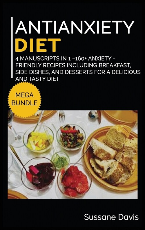 Antianxiety Diet: MEGA BUNDLE - 4 Manuscripts in 1 - 160+ Anxiety - friendly recipes including breakfast, side dishes, and desserts for (Hardcover)
