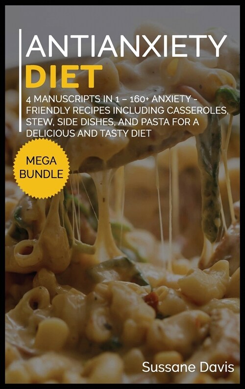Antianxiety Diet: MEGA BUNDLE - 4 Manuscripts in 1 - 160+ Anxiety - friendly recipes including casseroles, stew, side dishes, and pasta (Hardcover)