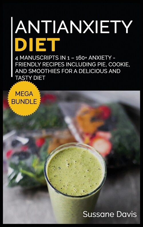 Antianxiety Diet: MEGA BUNDLE - 4 Manuscripts in 1 - 160+ Anxiety - friendly recipes including pie, cookie, and smoothies for a deliciou (Hardcover)