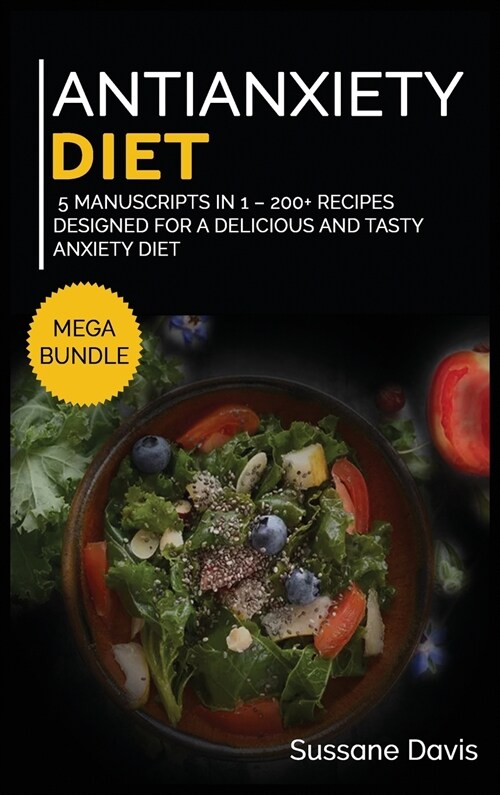 Antianxiety Diet: MEGA BUNDLE - 5 Manuscripts in 1 - 200+ Recipes designed for a delicious and tasty Anxiety diet (Hardcover)