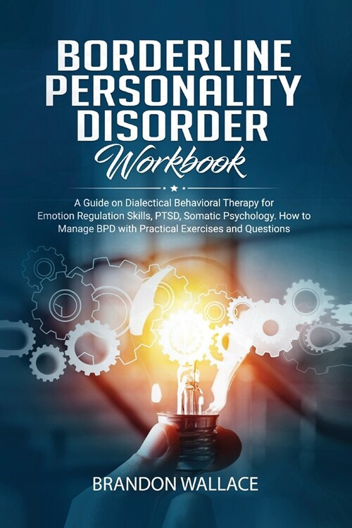 Borderline Personality Disorder Workbook: A Guide on Dialectical Behavioral Therapy for Emotion Regulation Skills, PTSD, Somatic Psychology. How to Ma (Paperback)