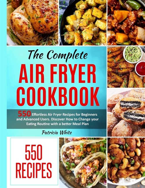 The Complete Air Fryer Cookbook: 550 Effortless Air Fryer Recipes for Beginners and Advanced Users. Discover How to Change your Eating Routine with a (Paperback, Patricia White)