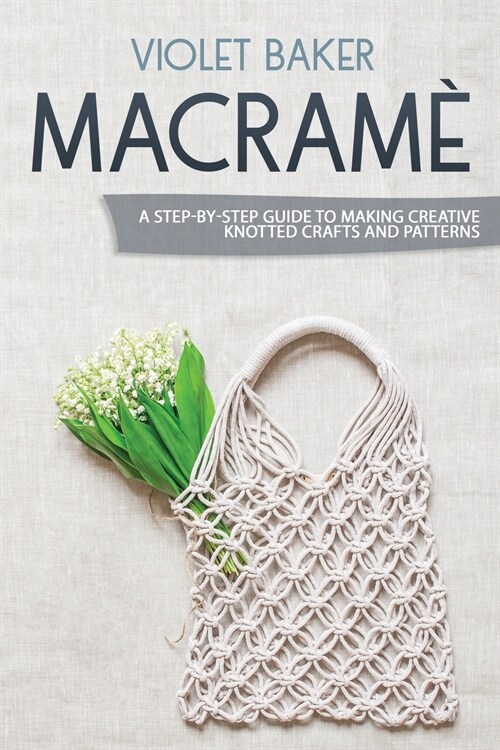 Macram? A Step-by-Step Guide to Making Creative Knotted Crafts and Patterns (Paperback)