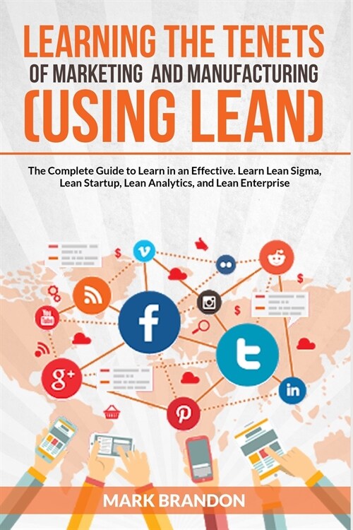 LEARNING THE TENETS OF MARKETING AND MANUFACTURING (USING LEAN) The Complete Guide to Learn in an Effective. Learn Lean Sigma, Lean Startup, Lean Anal (Paperback)