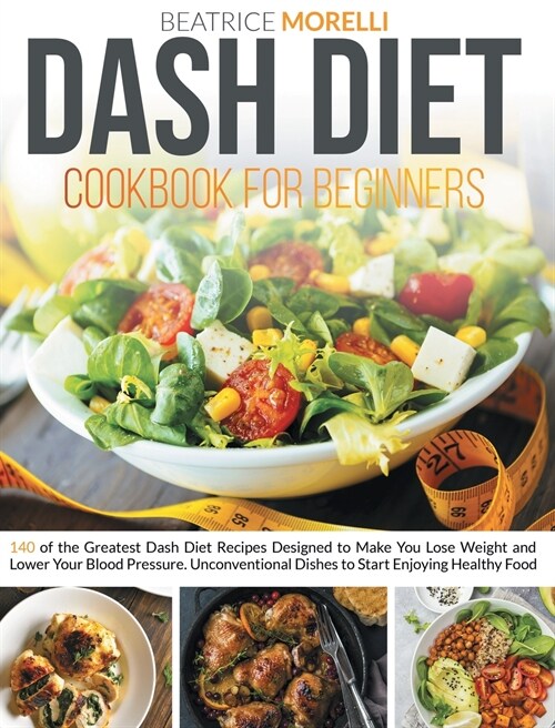 Dash Diet Cookbook for Beginners: 140 of the Greatest Dash Diet Recipes Designed to Make You Lose Weight and Lower Your Blood Pressure. Unconventional (Hardcover)