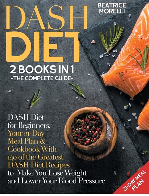 DASH Diet: The Complete Guide. 2 Books in 1 - DASH Diet for Beginners, Your 21-Day Meal Plan + Cookbook with 140 of the Greatest (Hardcover)