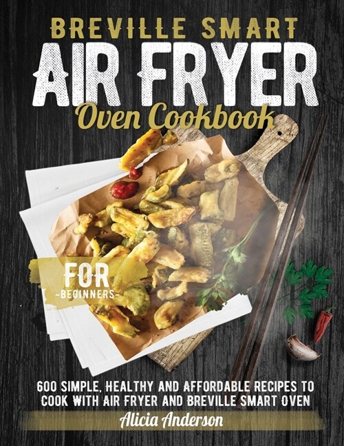 Breville Smart Air Fryer Oven Cookbook for Beginners: 600 Simple, Healthy and Affordable Recipes to Cook with Air Fryer and Breville Smart Oven (Paperback)