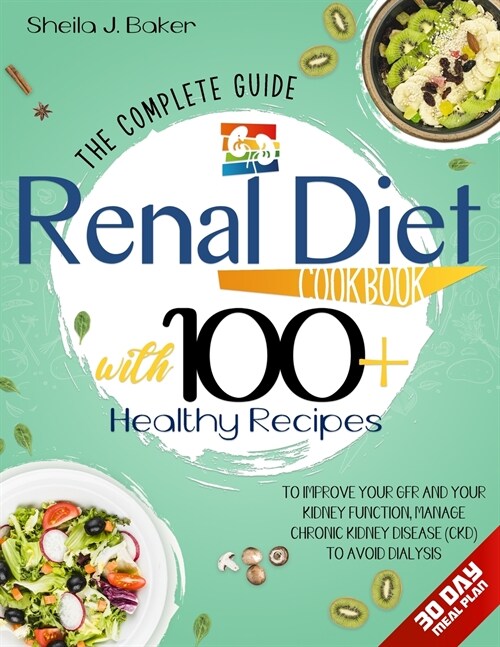 Renal Diet Cookbook: The Complete Guide With 100+ Healthy Recipes To Improve Your GFR And Your Kidney Function, Manage Chronic Kidney Disea (Paperback)