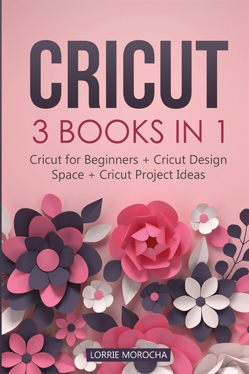 Cricut: 3 BOOKS IN 1: Cricut for Beginners + Design Space + Project Ideas. A Step-by-Step Guide with Illustrated Practical Exa (Paperback)