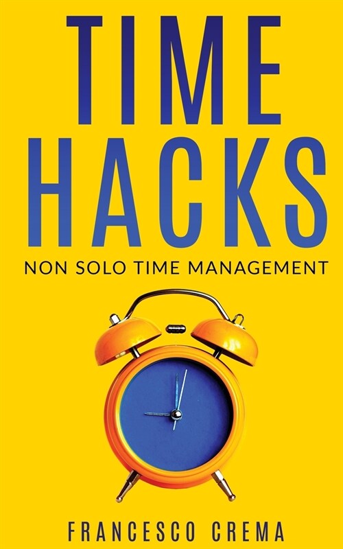 Time Hacks: Non solo time management. Impara a gestire il tuo tempo al meglio e libera la giornata automatizzando le operazioni pi (Paperback)