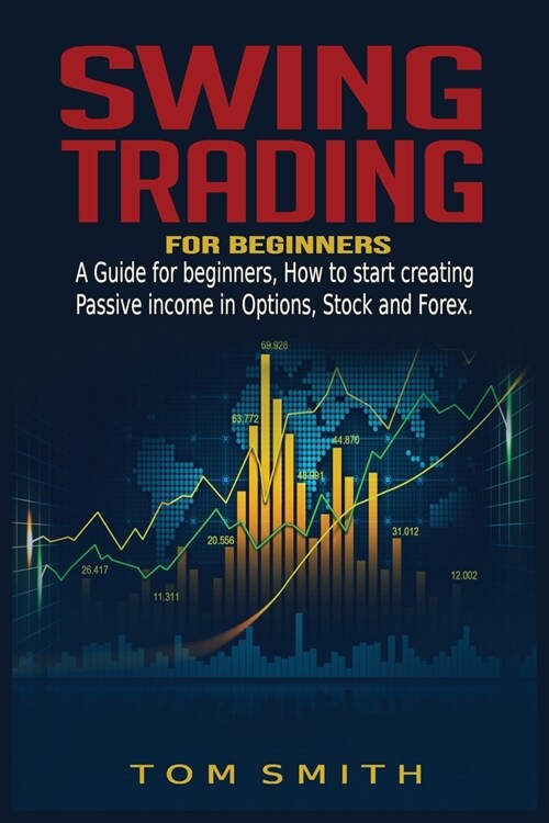 Swing Trading for Beginners: A Guide for Beginners, How to Start Creating Passive income in Options, Stock and Forex. (Paperback)