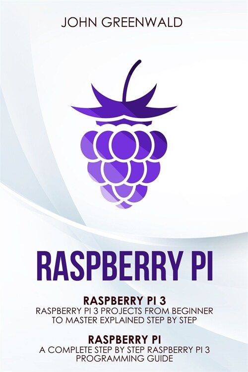 Raspberry Pi: 2 Manuscripts: Rasperry Pi A Complete Step By Step Raspberry Pi 3 Programming Guide - Raspberry Pi 3 Projects From Beg (Paperback)