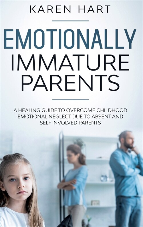 Emotionally Immature Parents: A Healing Guide to Overcome Childhood Emotional Neglect due to Absent and Self Involved Parents (Hardcover)