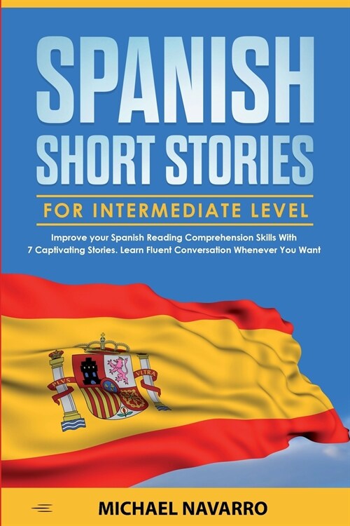 Spanish Short Stories for Intermediate Level: Improve your Spanish Reading Comprehension Skills with 7 Captivating Stories. Learn Fluent Conversation (Paperback)