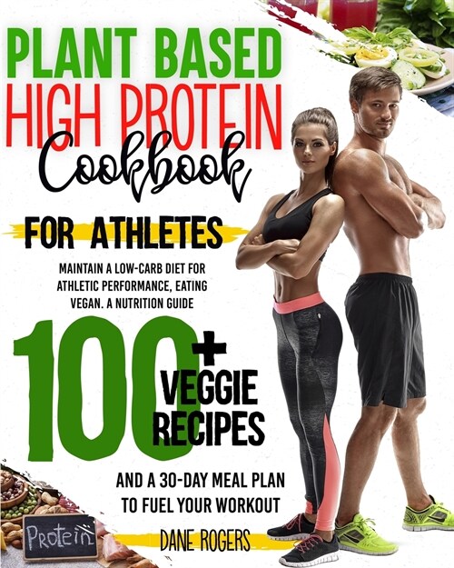 Plant Based High Protein Cookbook for Athletes: Maintain a Low-Carb Diet for Athletic Performance, Eating Vegan. A Nutrition Guide, 100+ Veggie Recipe (Paperback)