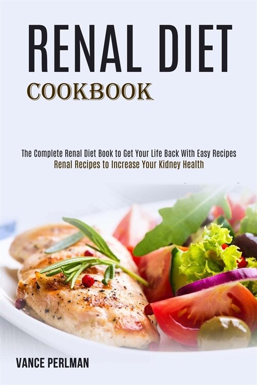 Renal Diet Cookbook: The Complete Renal Diet Book to Get Your Life Back With Easy Recipes (Renal Recipes to Increase Your Kidney Health) (Paperback)