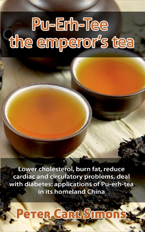 Pu-Erh-Tee - the emperors tea: Lower cholesterol, burn fat, reduce cardiac and circulatory problems, deal with diabetes: applications of Pu-erh-tea i (Paperback)
