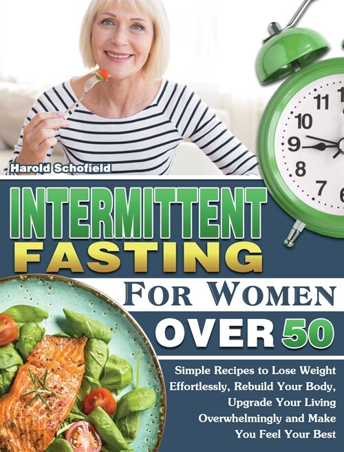 Intermittent Fasting For Women Over 50: Simple Recipes to Lose Weight Effortlessly, Rebuild Your Body, Upgrade Your Living Overwhelmingly and Make You (Hardcover)