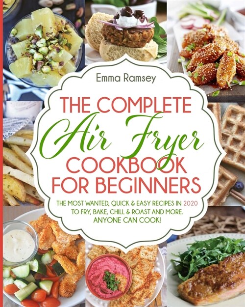 The Complete Air Fryer Cookbook for Beginners: The Most Wanted, Quick & Easy Recipes in 2020 to Fry, Bake, Chill & Roast and More. Anyone Can Cook! (Paperback)