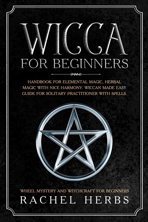 Wicca for Beginners: Handbook for Elemental Magic, Herbal Magic with Nice Harmony. Wiccan Made Easy Guide for Solitary Practitioner with Sp (Paperback)