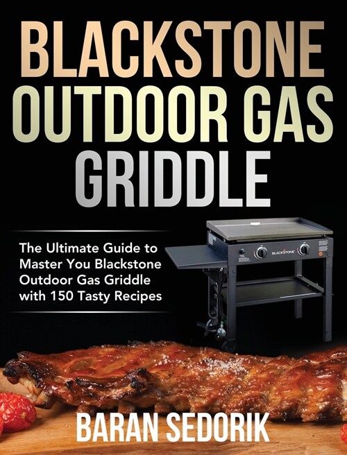 Blackstone Outdoor Gas Griddle Cookbook for Beginners: The Ultimate Guide to Master You Blackstone Outdoor Gas Griddle with 150 Tasty Recipes (Hardcover)