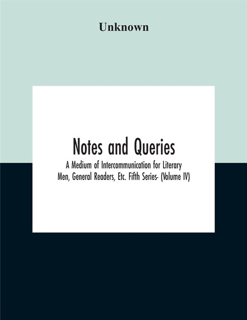 Notes And Queries; A Medium Of Intercommunication For Literary Men, General Readers, Etc. Fifth Series- (Volume Iv) (Paperback)