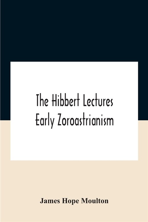 The Hibbert Lectures Early Zoroastrianism: Lectures Delivered At Oxford And In London, February To May 1912 Second Series (Paperback)