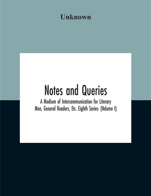 Notes And Queries; A Medium Of Intercommunication For Literary Men, General Readers, Etc. Eighth Series- (Volume I) (Paperback)