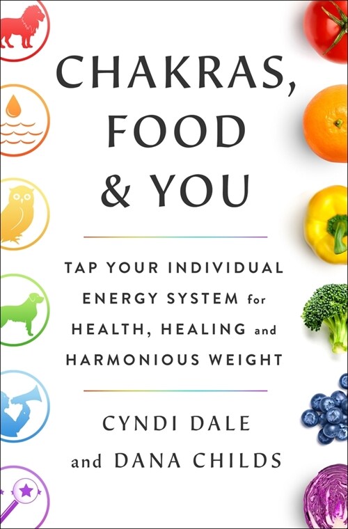 Chakras, Food, and You: Tap Your Individual Energy System for Health, Healing, and Harmonious Weight (Hardcover)