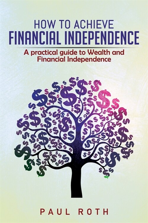 How to Achieve Financial Independence: A practical guide to Wealth and Financial Independence (Paperback)