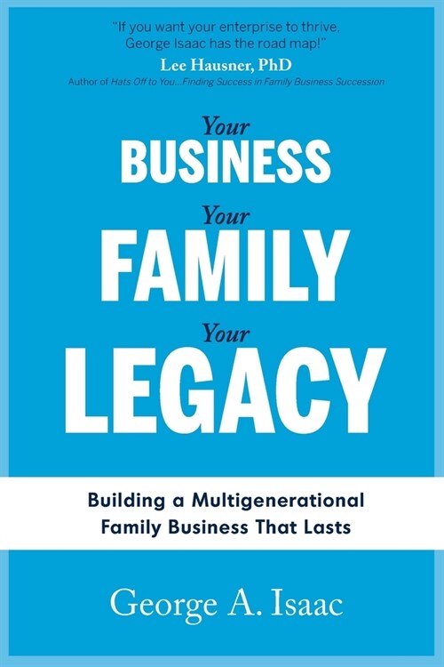 Your Business, Your Family, Your Legacy: Building a Multigenerational Family Business That Lasts (Paperback)